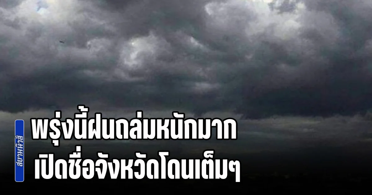 พรุ่งนี้ฝนถล่มหนักมาก ระวังน้ำท่วมฉับพลัน เปิดชื่อจังหวัดโดนเต็มๆ