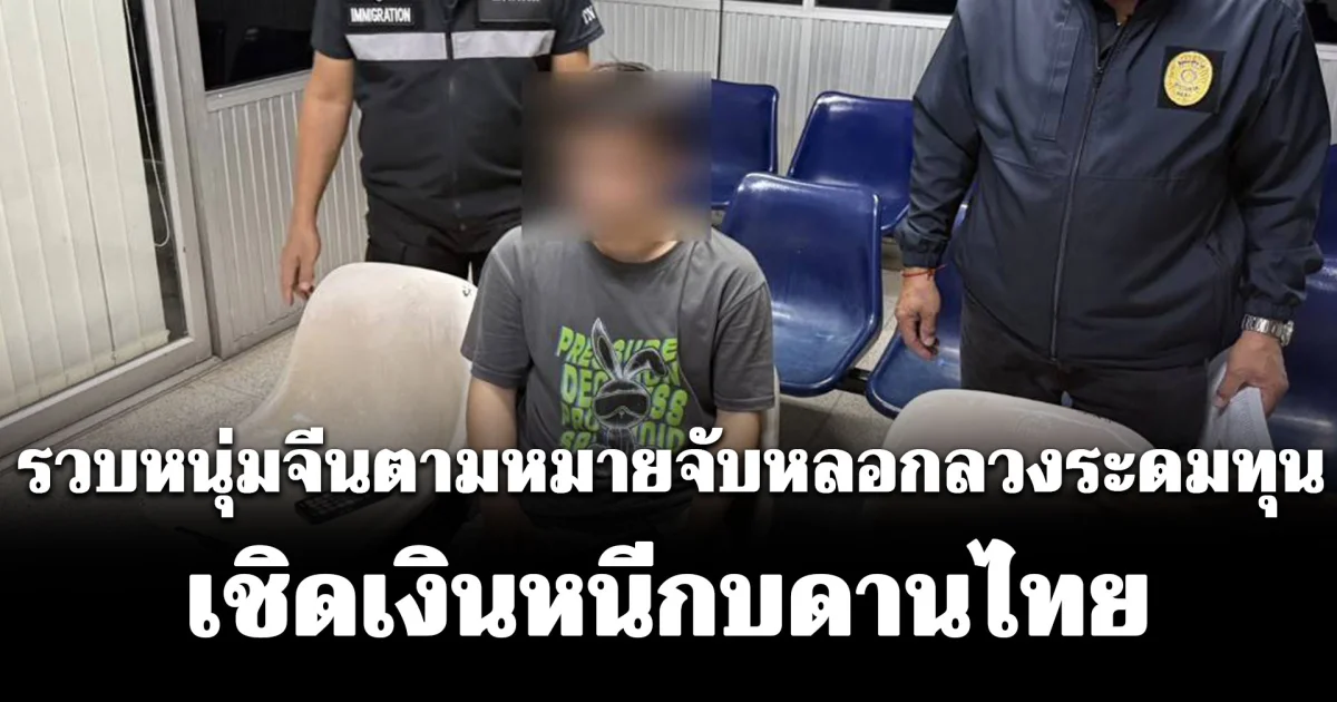 รวบหนุ่มจีนตามหมายจับหลอกลวงระดมทุน เชิดเงินหนีกบดานไทย