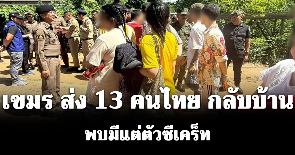 เขมร ส่ง 13 คนไทย กลับบ้าน พบมีแต่ตัวซีเคร็ท