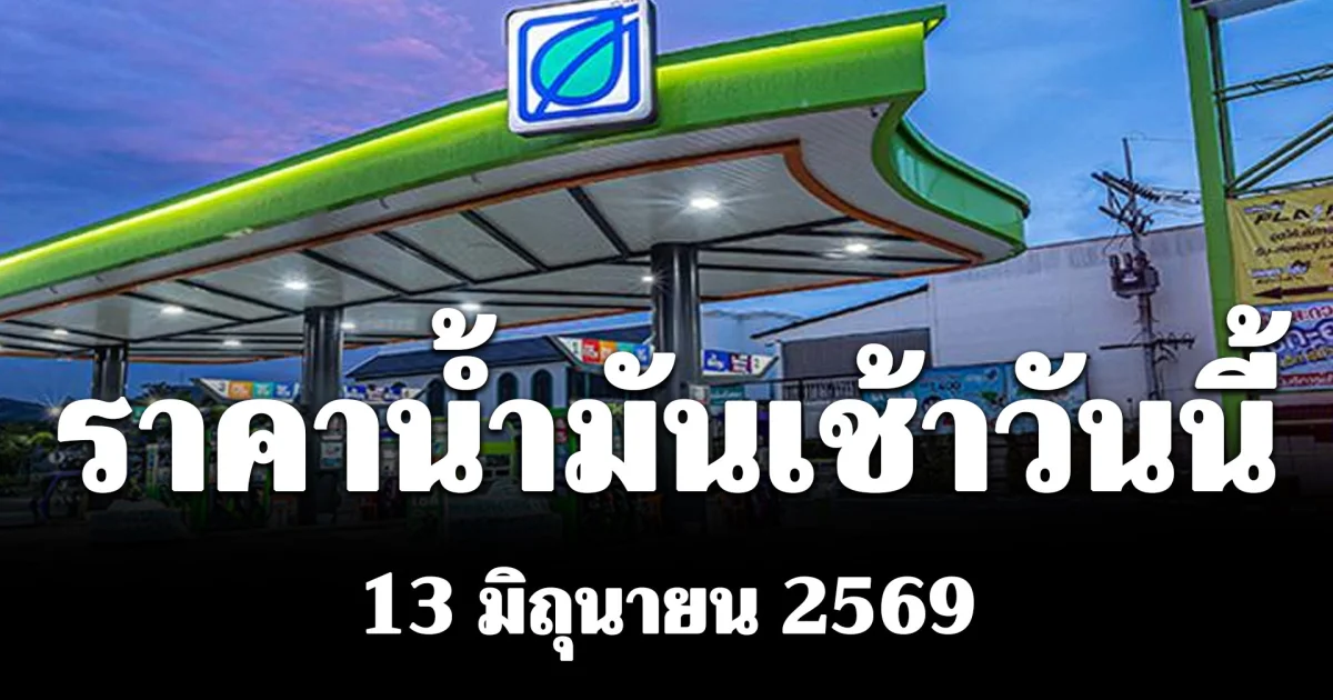 ประกาศแล้ว! ราคาน้ำมันเช้าวันนี้ 13 มิถุนายน 2569