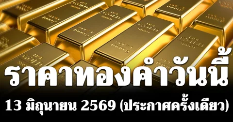 ประกาศแล้ว! ราคาทองคำวันนี้ 13 มิถุนายน 2569 (ประกาศครั้งเดียว)
