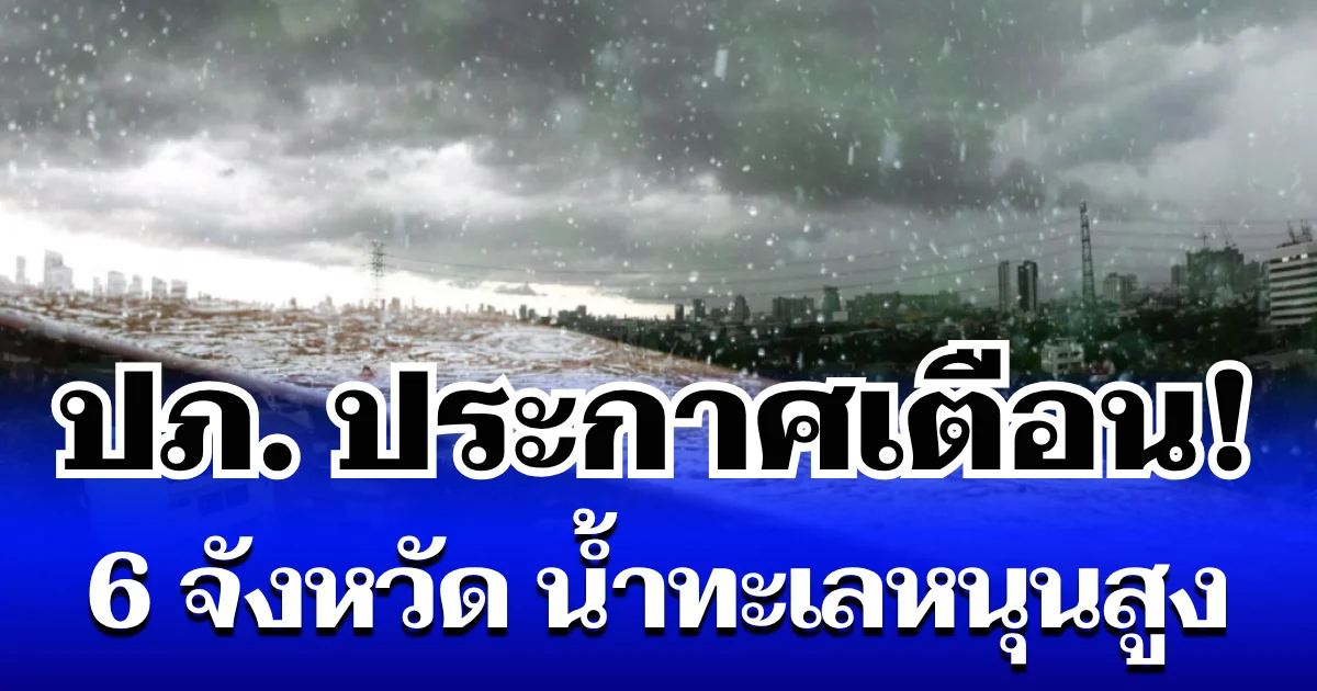 เตรียมรับมือ! ปภ. ประกาศเตือน 6 จังหวัด น้ำทะเลหนุนสูง-ล้นตลิ่ง พรุ่งนี้มาแน่
