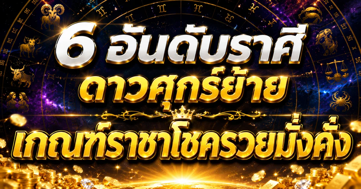6 อันดับราศี ดาวศุกร์ย้าย เกณฑ์ราชาโชครวยมั่งคั่ง