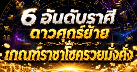 6 อันดับราศี ดาวศุกร์ย้าย เกณฑ์ราชาโชครวยมั่งคั่ง