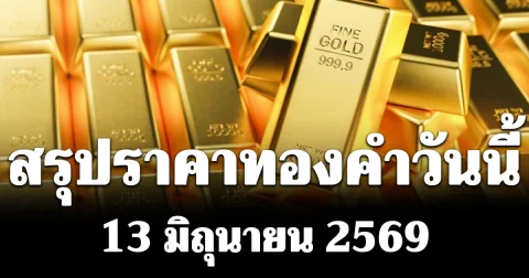 สรุปราคาทองคำวันนี้ 13 มิถุนายน 2569