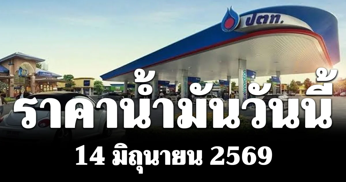 ประกาศแล้ว! ราคาน้ำมันเช้าวันนี้ 14 มิถุนายน 2569