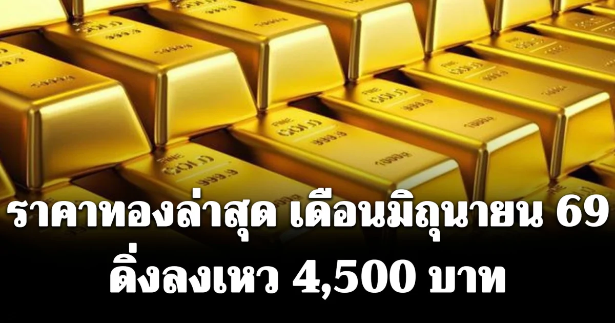 ราคาทองล่าสุด เดือนมิถุนายน 69 ดิ่งลงเหว 4,500 บาท เช็กการปรับขึ้น-ลง