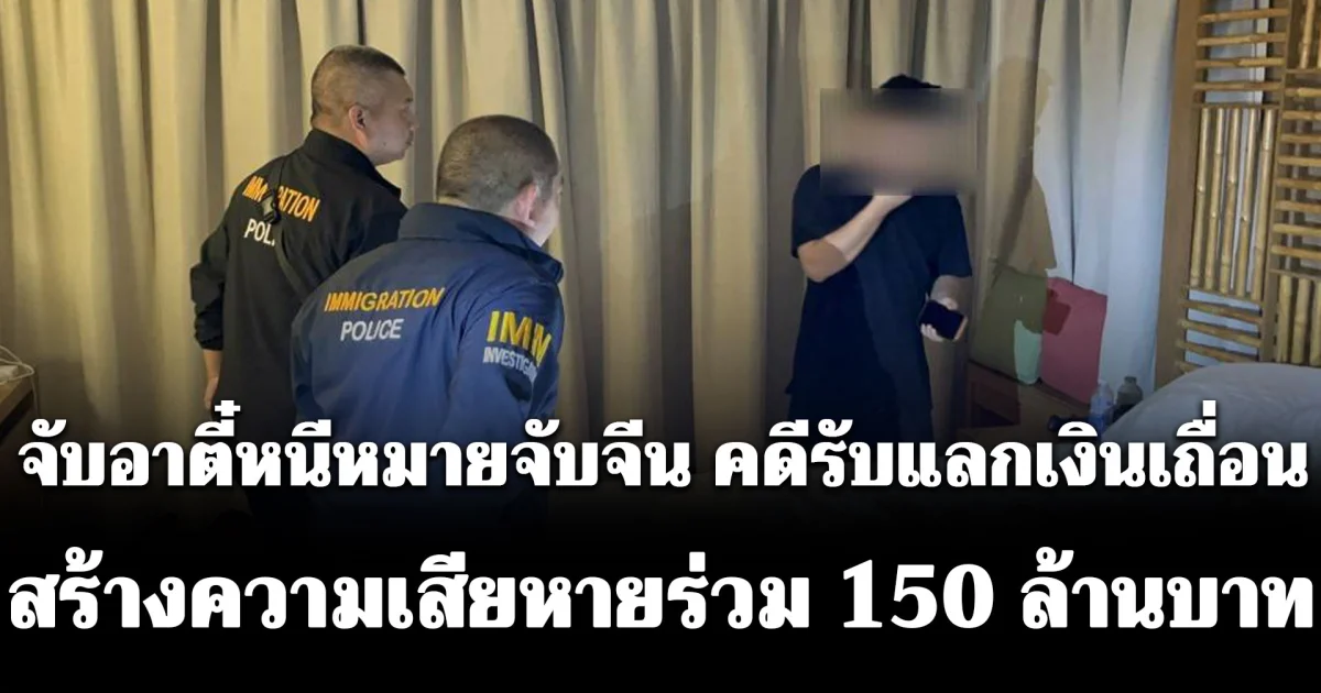 สืบ สตม. แท็กทีม ตม.จว.ระยอง จับอาตี๋หนีหมายจับจีน คดีรับแลกเงินเถื่อน สร้างความเสียหายร่วม 150 ล้านบาท
