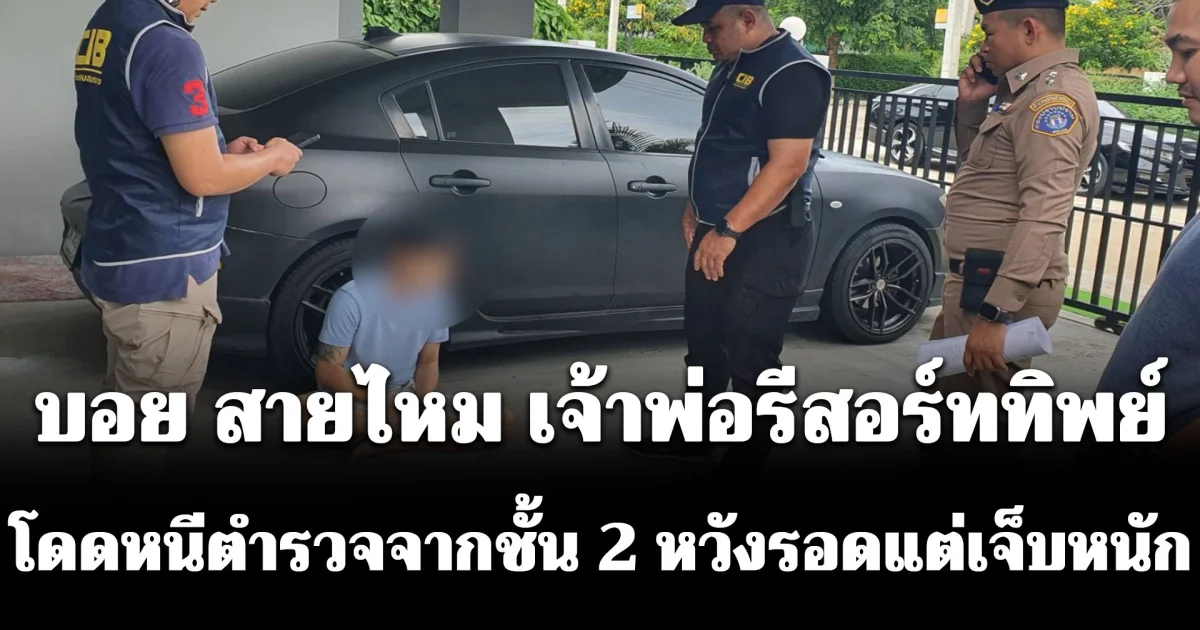 บอย สายไหม เจ้าพ่อรีสอร์ททิพย์ โดดหนีตำรวจจากชั้น 2 หวังรอดแต่เจ็บหนัก รวบตัวคดีตุ๋นเงินมัดจำอสังหาฯ เสียหายทะลุล้าน
