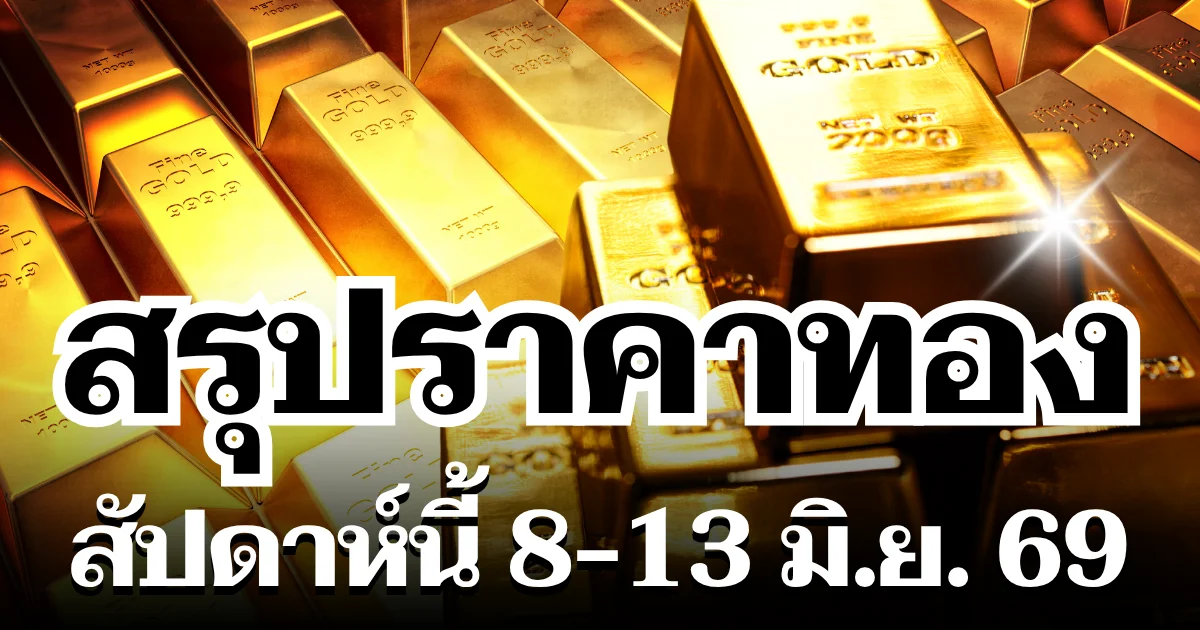 สรุปราคาทองสัปดาห์นี้ 8 - 13 มิถุนายน 2569