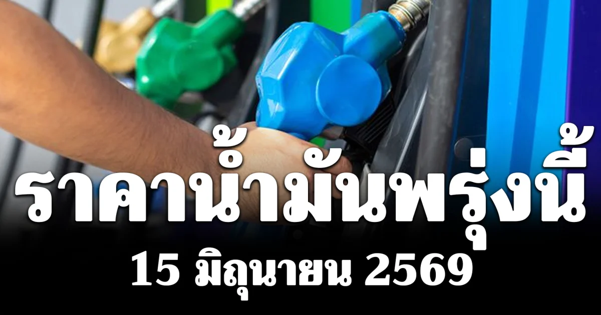 ประกาศแล้ว! ราคาน้ำมันพรุ่งนี้ 15 มิถุนายน 2569