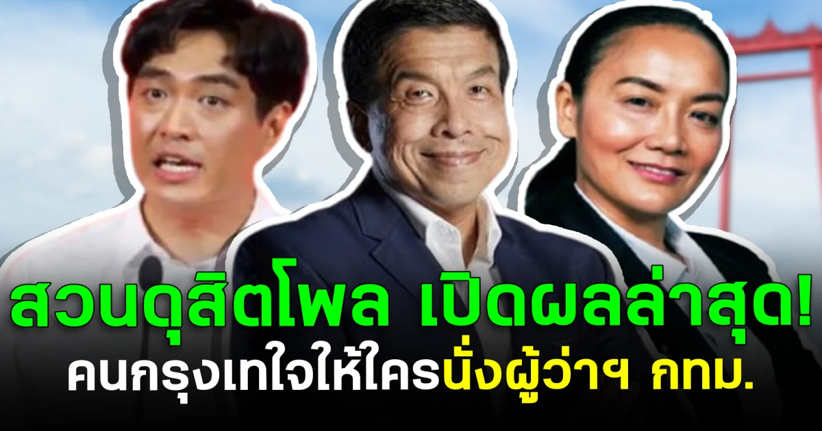 สวนดุสิตโพล เปิดผลสำรวจล่าสุด คนกรุงเทใจให้ใครนั่งผู้ว่าฯ กทม.
