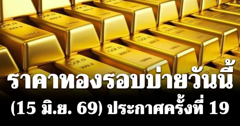 ราคาทองรอบบ่ายวันนี้ (15 มิ.ย. 69) ประกาศครั้งที่ 19