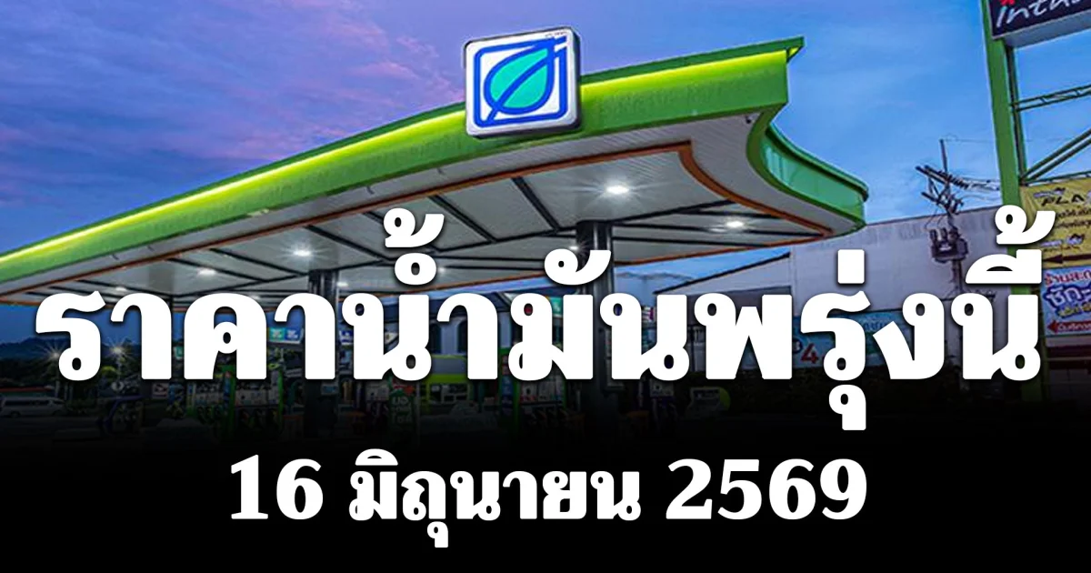 ประกาศแล้ว! ราคาน้ำมันพรุ่งนี้ 16 มิถุนายน 2569