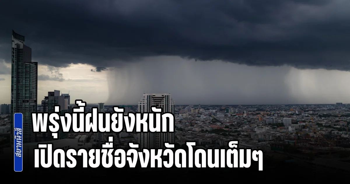 พรุ่งนี้ฝนยังหนัก ระวังน้ำท่วมฉับพลัน เปิดรายชื่อจังหวัดโดนเต็มๆ