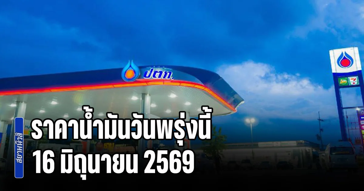 ประกาศแล้วทุกปั้ม! ราคาน้ำมันวันพรุ่งนี้ 16 มิถุนายน 2569