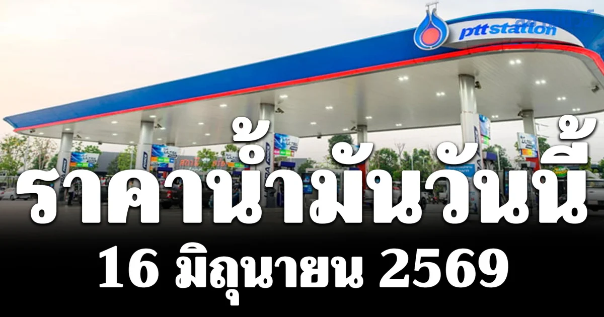 ประกาศแล้ว! ราคาน้ำมันวันนี้ 16 มีถุนายน 2569 มีผลทันที