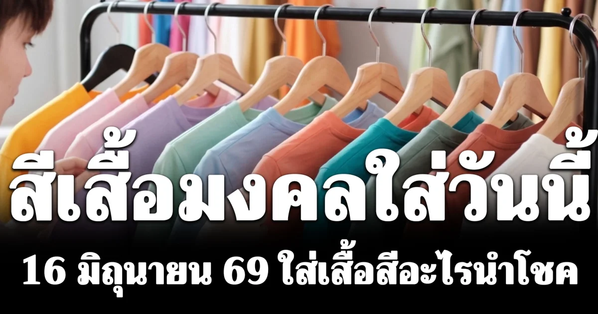 สีเสื้อมงคลใส่วันนี้ 16 มิถุนายน 69 ใส่เสื้อสีอะไรนำโชค