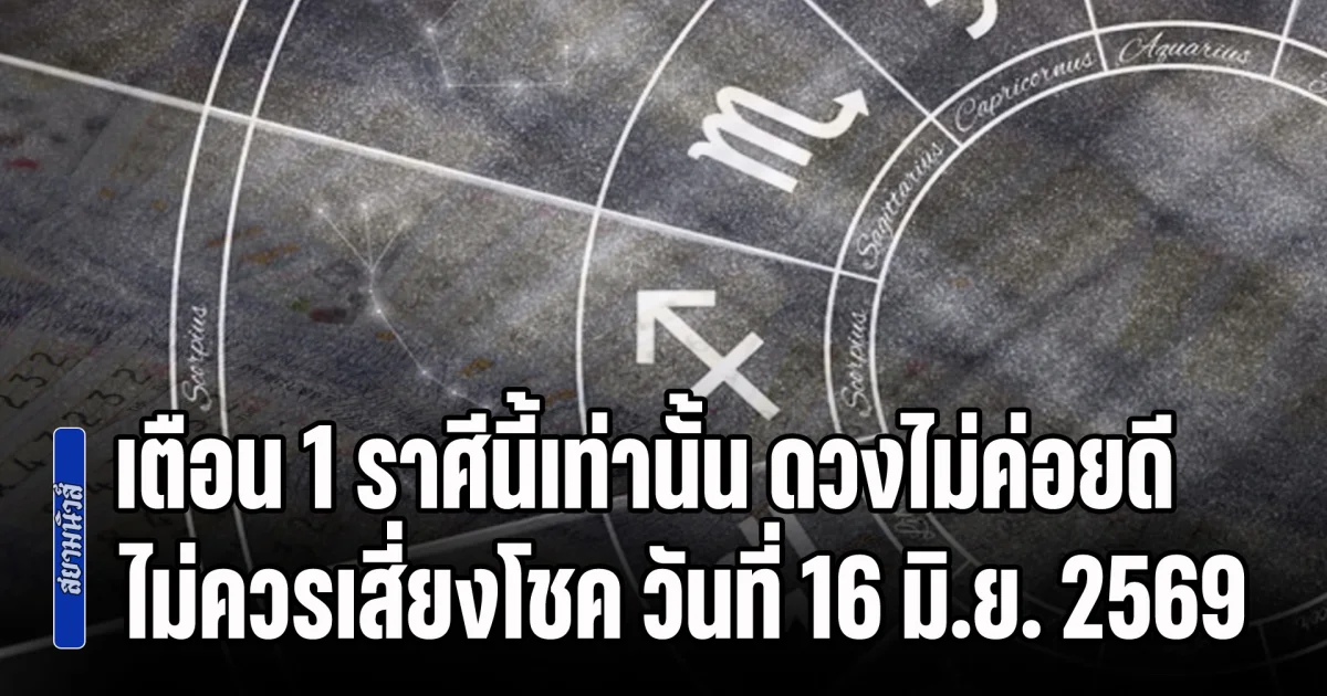 ไม่ไหวอย่าฝืน! เตือน 1 ราศีนี้เท่านั้น ดวงไม่ค่อยดี ไม่ควรเสี่ยงโชค วันที่ 16 มิ.ย. 2569