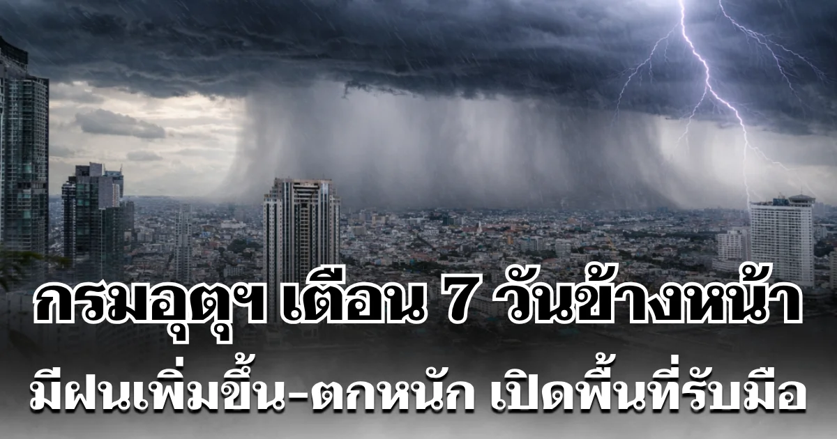 มรสุมมาแล้ว! กรมอุตุฯ ประกาศเตือน 7 วันข้างหน้า มีฝนเพิ่มขึ้น-ตกหนัก เปิดพื้นที่รับมือ