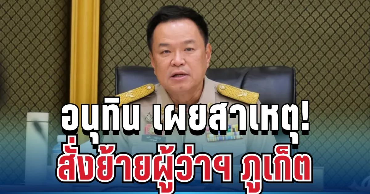 ชัดเจน! อนุทิน พูดเอง เผยสาเหตุสั่งย้ายผู้ว่าฯ ภูเก็ต
