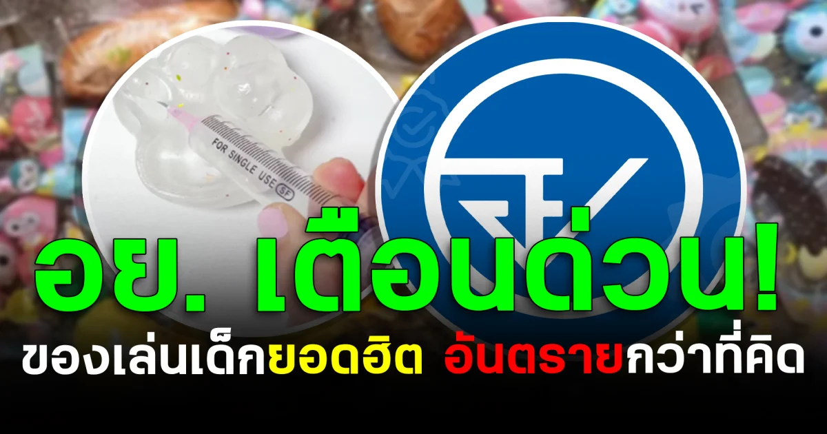 อย. เตือนด่วน! ของเล่นเด็กยอดฮิต อันตรายกว่าที่คิด