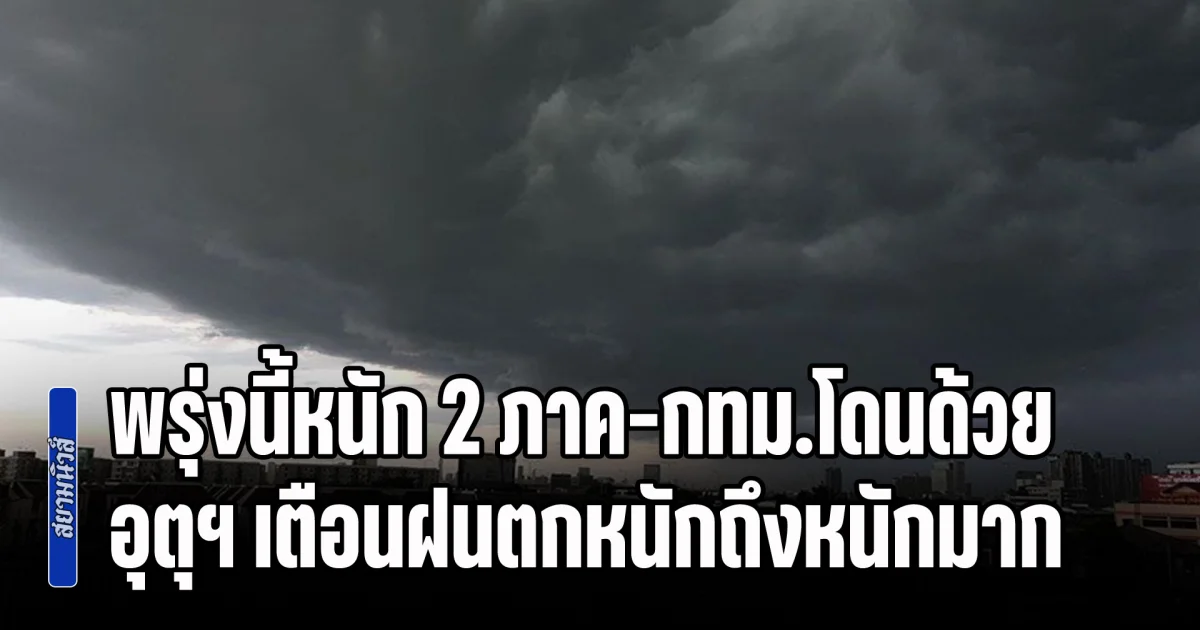 พรุ่งนี้หนัก 2 ภาค-กทม.โดนด้วย อุตุฯ เตือนฝนตกหนักถึงหนักมาก เปิดชื่อจังหวัดโดนถล่ม