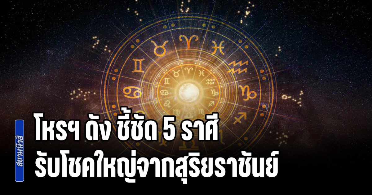เจริญลาภทวี! โหรฯ ดัง ชี้ชัด 5 ราศี เข้าเกณฑ์ สายตรง รับโชคใหญ่จากสุริยราชันย์