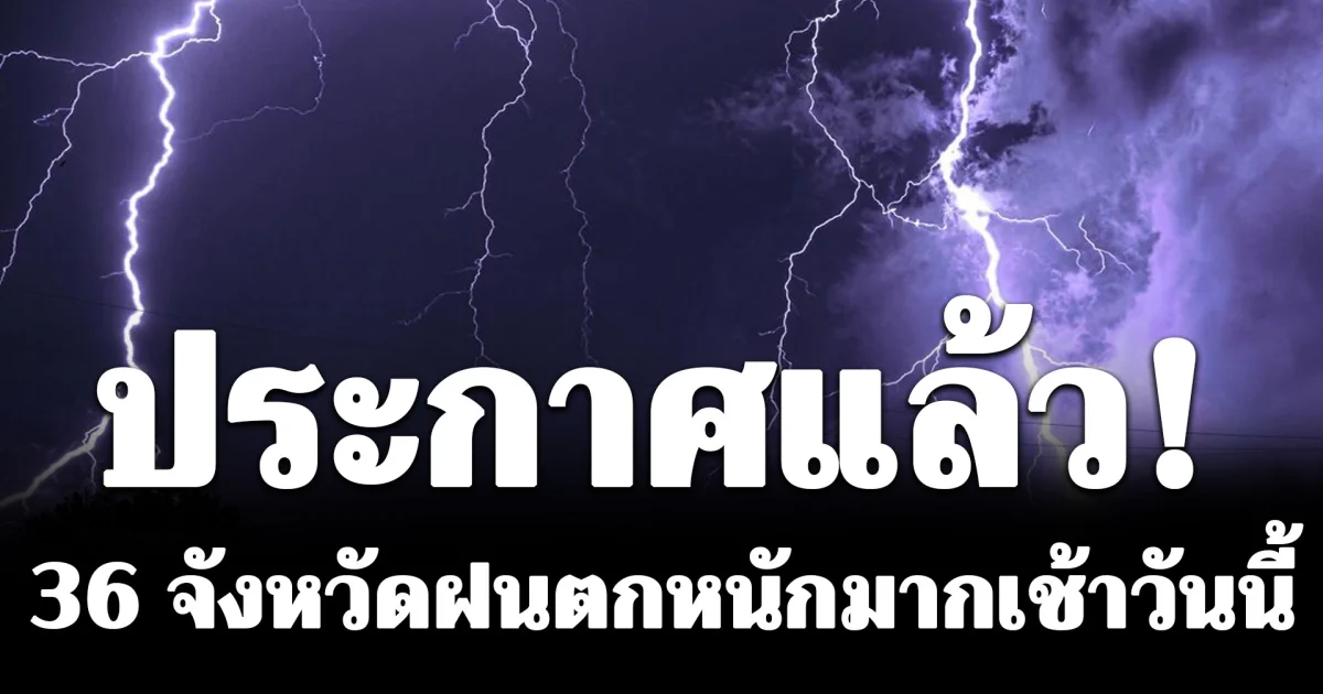 กรมอุตุฯ ประกาศแล้ว! 36 จังหวัดฝนตกหนักมากเช้าวันนี้ กทม.โดนด้วย ระวังน้ำท่วมฉับพลัน