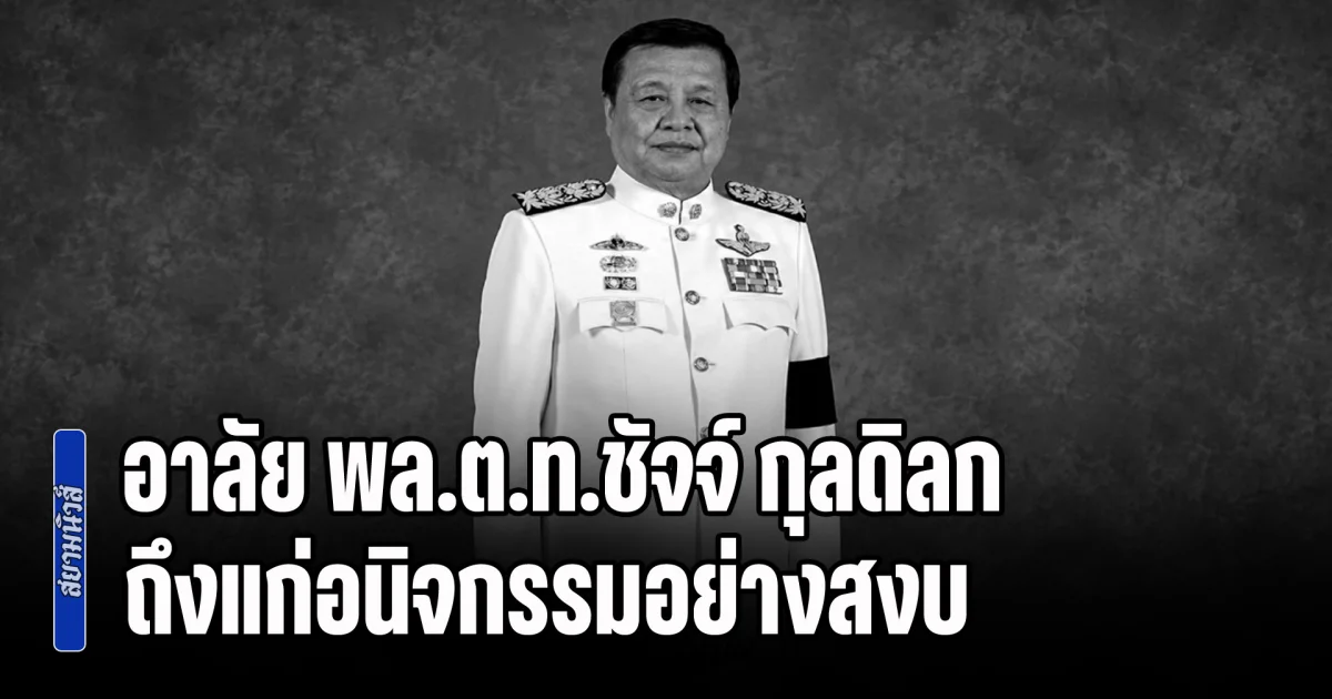 อาลัย พล.ต.ท.ชัจจ์ กุลดิลก อดีตนายตำรวจ-นักการเมืองดัง ถึงแก่อนิจกรรมอย่างสงบ