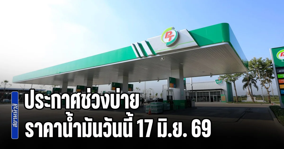 ประกาศช่วงบ่าย ราคาน้ำมันวันนี้ 17 มิ.ย. 69