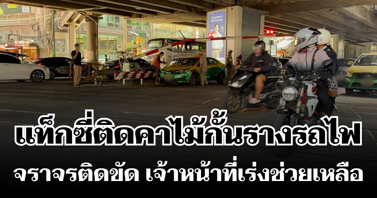 ระทึก! แท็กซี่ติดคาไม้กั้นรางรถไฟ จราจรติดขัด เจ้าหน้าที่เร่งช่วยเหลือ