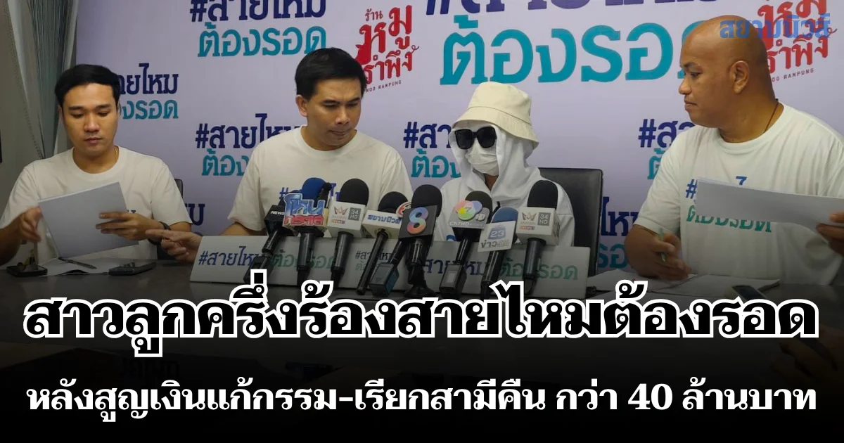 สาวลูกครึ่งไทย-ฮ่องกง ร้องสายไหมต้องรอด หลังสูญเงินแก้กรรม-เรียกสามีคืน กว่า 40 ล้านบาท ซ้ำร้ายเข้าแจ้งความพึ่งตำรวจ กลับอ้างถูกตบทรัพย์ซ้ำอีกนับแสน