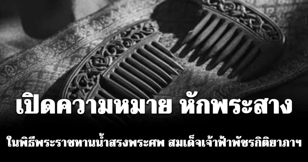 เปิดความหมาย หักพระสาง ตามธรรมเนียมในพิธีพระราชทานน้ำสรงพระศพ สมเด็จเจ้าฟ้าพัชรกิติยาภาฯ