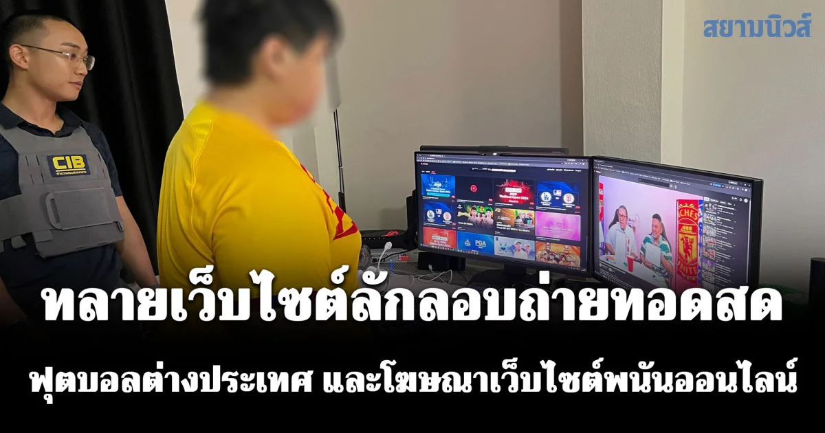 ทลายเว็บไซต์ลักลอบถ่ายทอดสดฟุตบอลต่างประเทศ และโฆษณาเว็บไซต์พนันออนไลน์