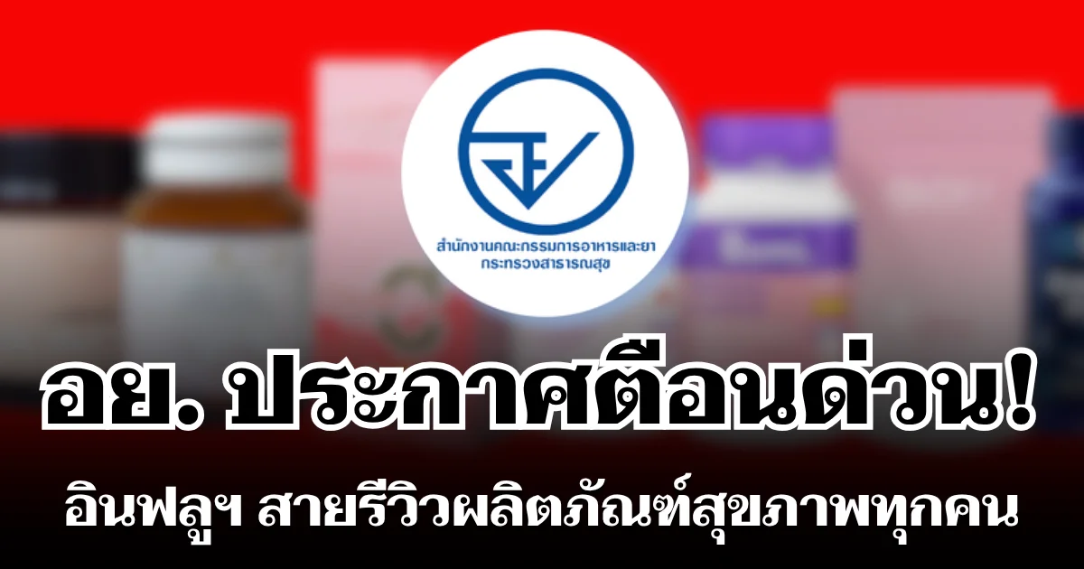 แจ้งด่วน! อย. ประกาศตือน อินฟลูเอนเซอร์ สายรีวิวผลิตภัณฑ์สุขภาพทุกคน