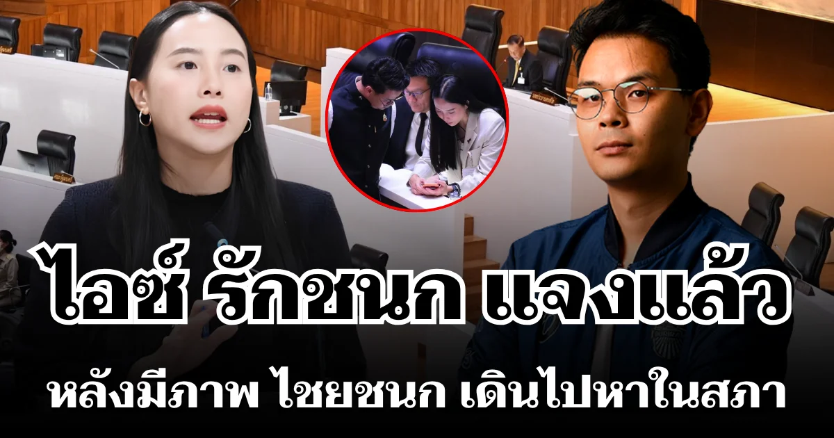ทนไม่ไหว! ไอซ์ รักชนก แจงแล้ว หลังมีภาพ ไชยชนก เดินไปหาในสภา