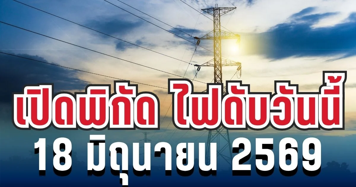 ประกาศเเล้ว! เปิดพิกัด 10 พื้นที่ ไฟดับวันนี้ 18 มิถุนายน 2569