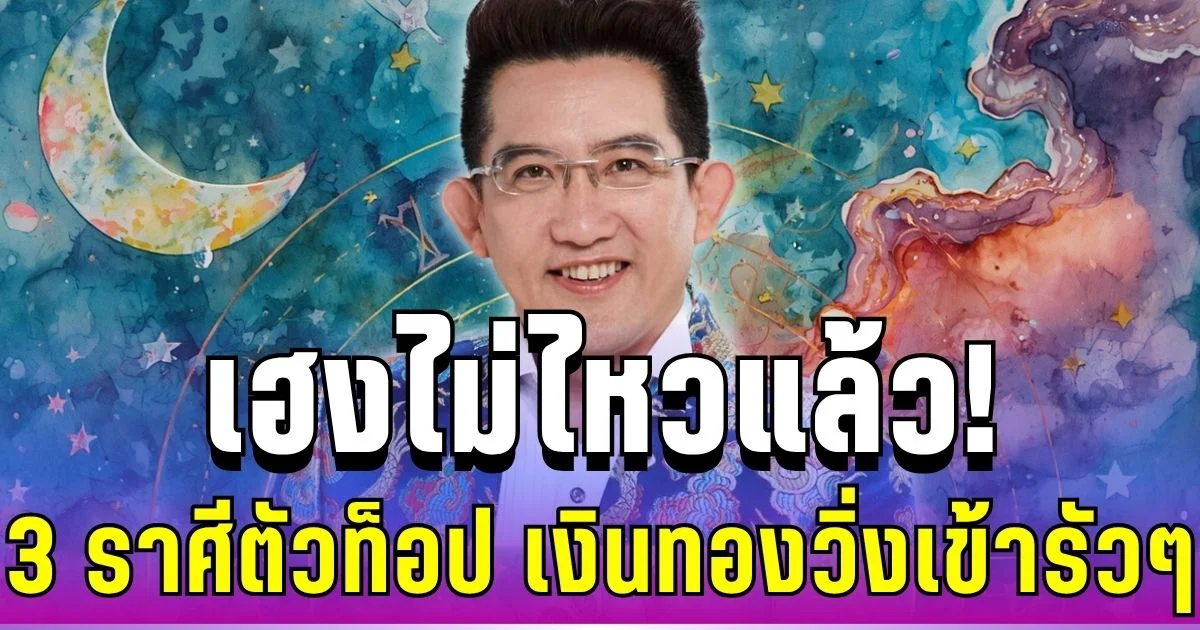 เฮงไม่ไหวแล้ว! อ.คฑา เปิดดวง 3 ราศีตัวท็อป ฟันธงเงินทองวิ่งเข้ารัวๆ