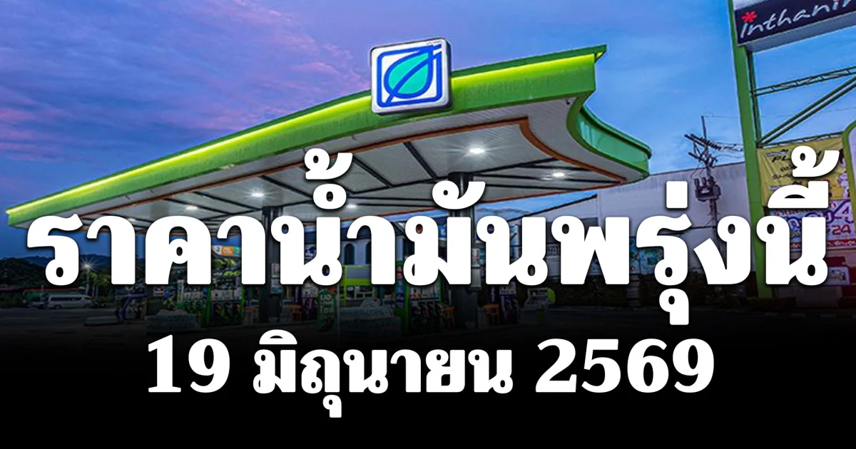 ประกาศแล้ว! ราคาน้ำมันพรุ่งนี้ 19 มิถุนายน 2569