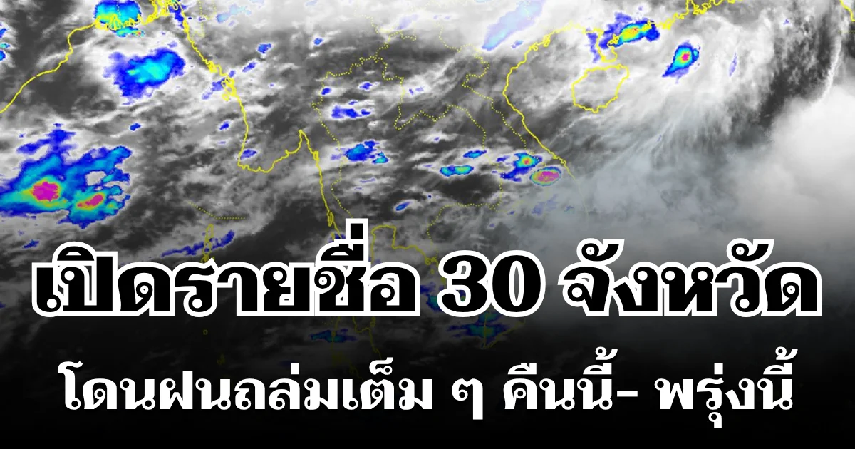 มาหนักแน่! กรมอุตุฯ ประกาศรายชื่อ 30 จังหวัด โดนฝนถล่มเต็ม ๆ คืนนี้-พรุ่งนี้