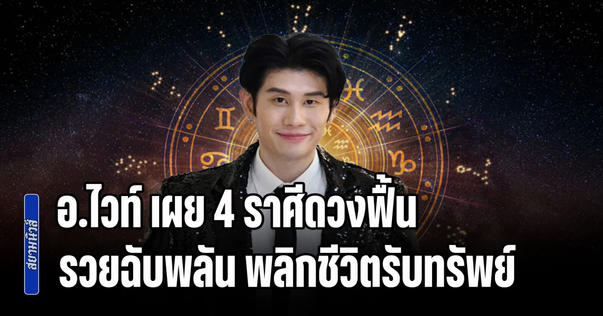 เช็กด่วน! อ.ไวท์ เผย 4 ราศีดวงฟื้น รวยฉับพลัน พลิกชีวิตรับทรัพย์