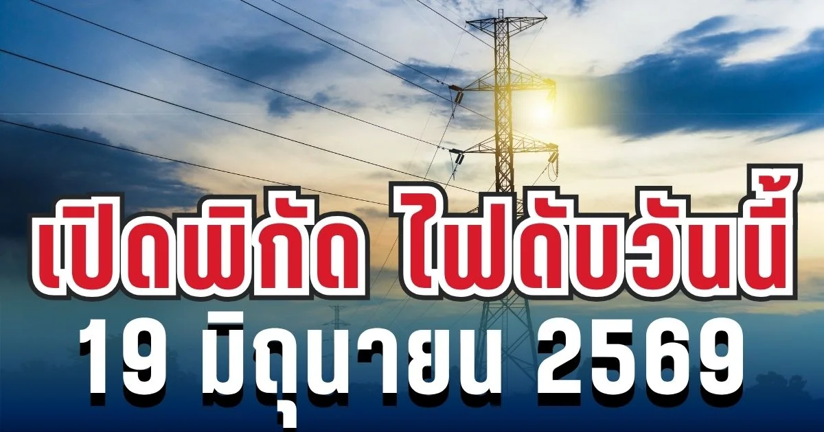 ประกาศเเล้ว! เปิดพิกัด 5 พื้นที่ ไฟดับวันนี้ 19 มิถุนายน 2569