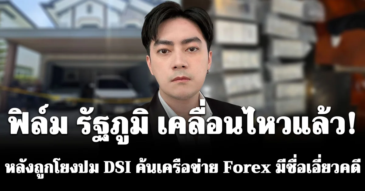 ฟิล์ม รัฐภูมิ เคลื่อนไหวแล้ว! หลังถูกโยงปม DSI ค้นเครือข่าย Forex มีชื่อเอี่ยวคดี