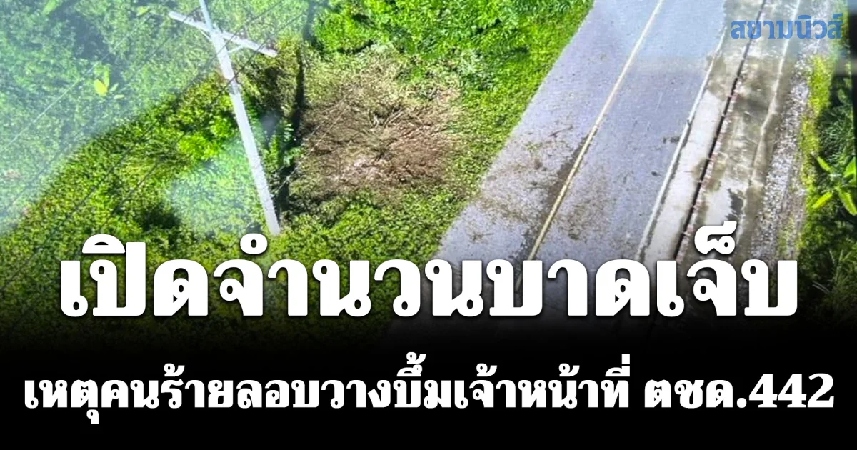 เปิดจำนวนบาดเจ็บ เหตุคนร้ายลอบวางบึ้มเจ้าหน้าที่ ตชด.442 ขณะปฏิบัติหน้าที่ รปภ.ครู