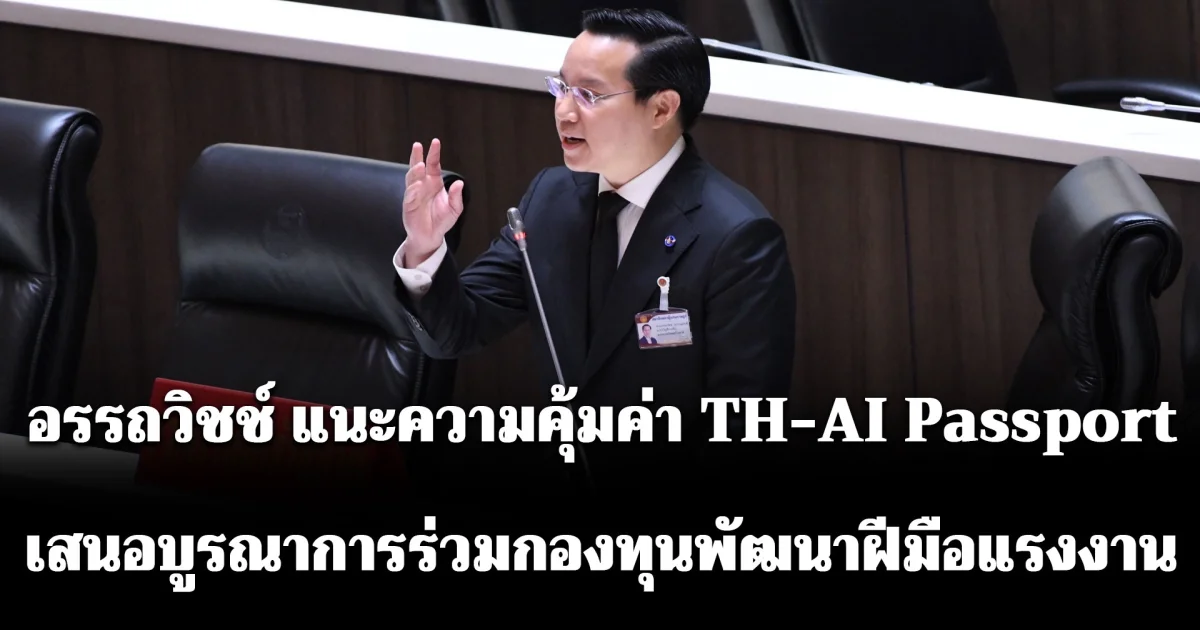 อรรถวิชช์ แนะความคุ้มค่า TH-AI Passport เสนอบูรณาการร่วมกองทุนพัฒนาฝีมือแรงงาน จัดอบรมแทนการส่งเงินสมทบกองทุนฯ