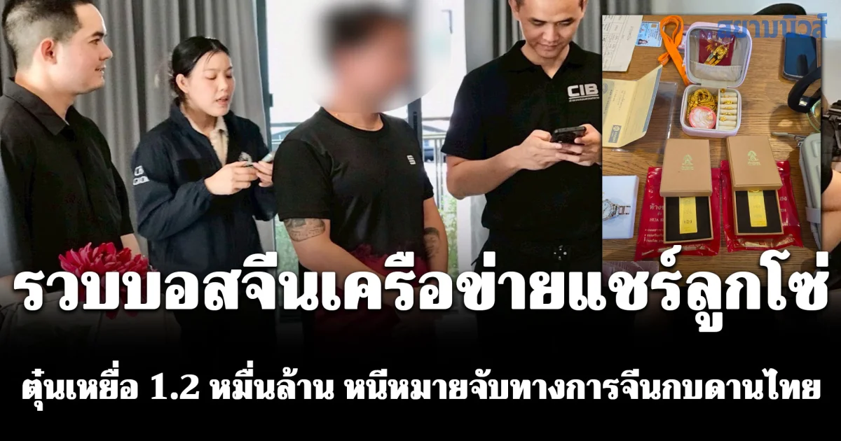 รวบบอสจีนเครือข่ายแชร์ลูกโซ่ ตุ๋นเหยื่อ 1.2 หมื่นล้าน หนีหมายจับทางการจีนกบดานไทย