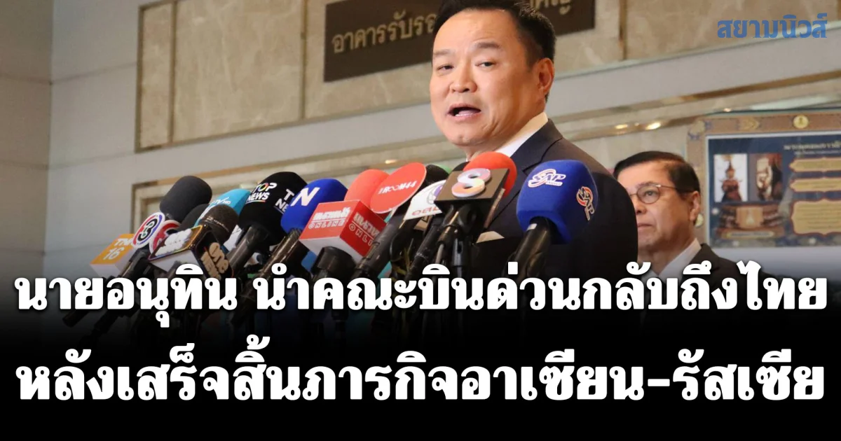 นายอนุทิน นำคณะบินด่วนกลับถึงไทย หลังเสร็จสิ้นภารกิจอาเซียน-รัสเซีย ลุยงานทำเนียบฯ ต่อทันที ยันปลอดภัยดีจากเหตุโดรนถล่มมอสโก