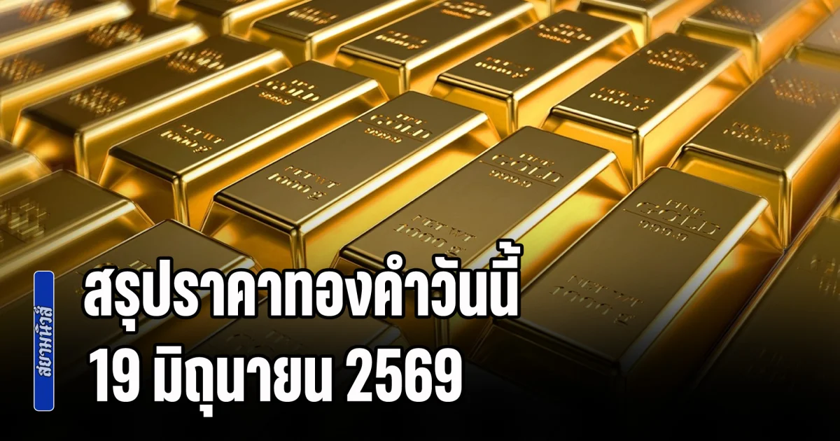 ดิ่งหนักเกิ๊น! สรุปราคาทองคำวันนี้ 19 มิถุนายน 2569