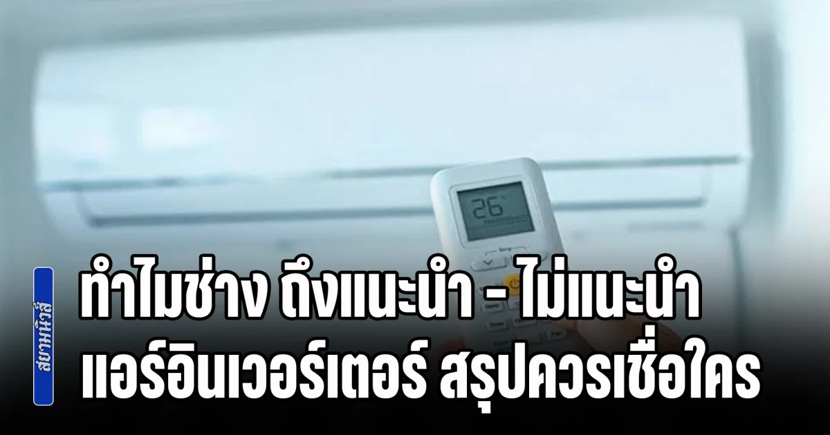 ไขข้อสงสัย! ทำไมช่างแต่ละคน ถึงแนะนำ - ไม่แนะนำ แอร์อินเวอร์เตอร์ สรุปควรเชื่อใคร
